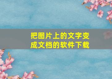 把图片上的文字变成文档的软件下载