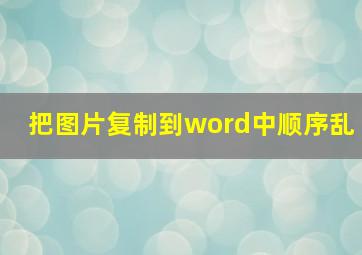 把图片复制到word中顺序乱