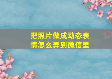 把照片做成动态表情怎么弄到微信里