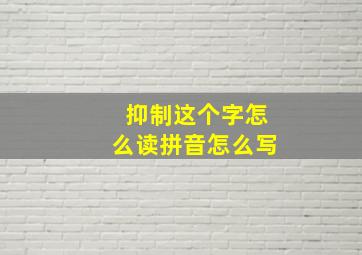 抑制这个字怎么读拼音怎么写