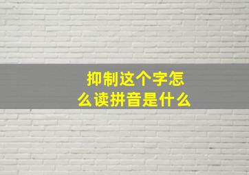 抑制这个字怎么读拼音是什么