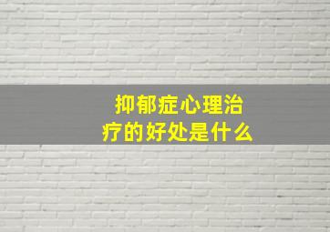 抑郁症心理治疗的好处是什么