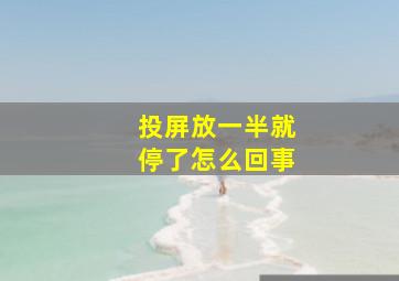 投屏放一半就停了怎么回事