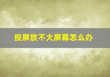 投屏放不大屏幕怎么办