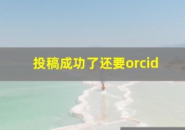 投稿成功了还要orcid