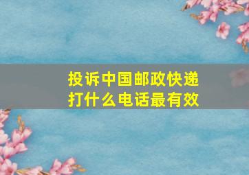 投诉中国邮政快递打什么电话最有效