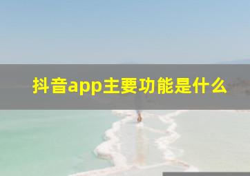 抖音app主要功能是什么