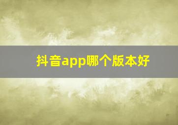 抖音app哪个版本好