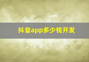 抖音app多少钱开发