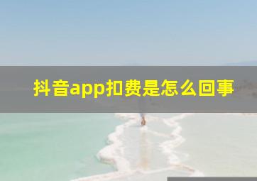 抖音app扣费是怎么回事