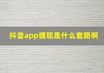 抖音app提现是什么套路啊