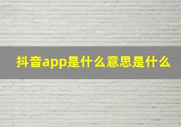 抖音app是什么意思是什么