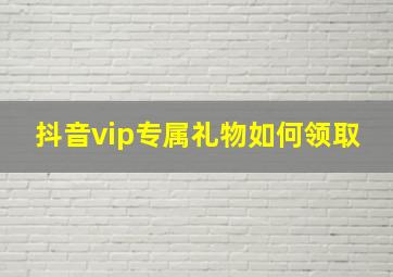 抖音vip专属礼物如何领取