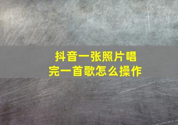 抖音一张照片唱完一首歌怎么操作