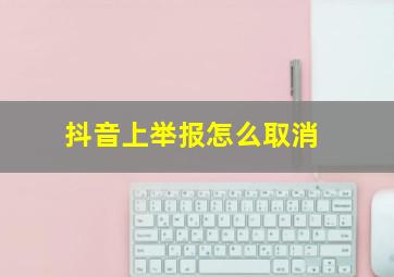 抖音上举报怎么取消