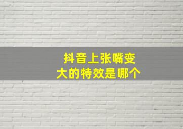 抖音上张嘴变大的特效是哪个