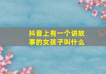 抖音上有一个讲故事的女孩子叫什么