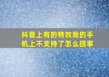 抖音上有的特效我的手机上不支持了怎么回事