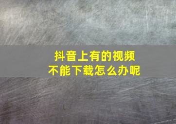 抖音上有的视频不能下载怎么办呢