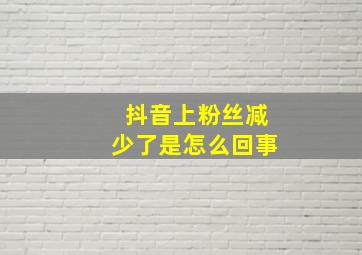 抖音上粉丝减少了是怎么回事