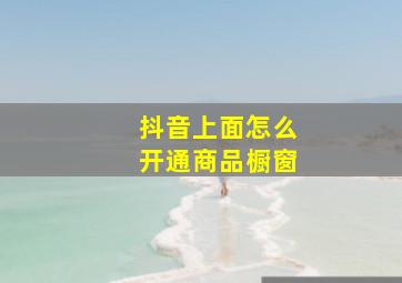 抖音上面怎么开通商品橱窗