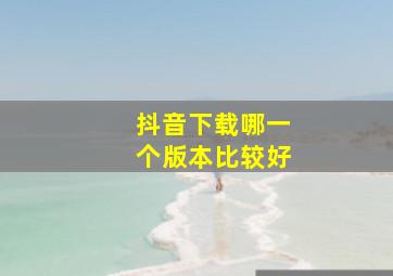 抖音下载哪一个版本比较好