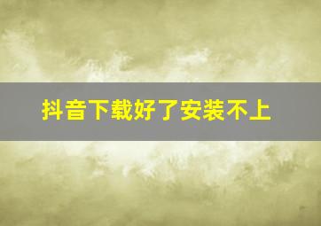 抖音下载好了安装不上