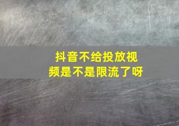 抖音不给投放视频是不是限流了呀