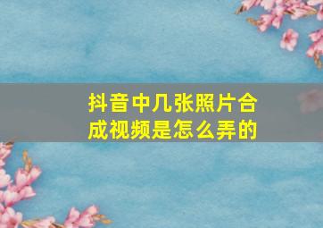 抖音中几张照片合成视频是怎么弄的