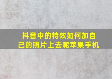 抖音中的特效如何加自己的照片上去呢苹果手机