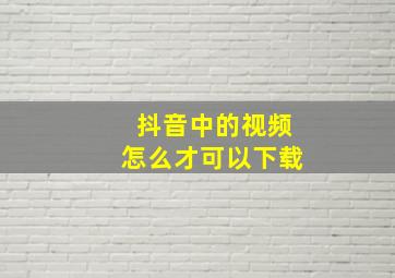 抖音中的视频怎么才可以下载