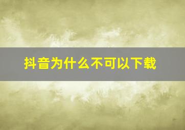 抖音为什么不可以下载