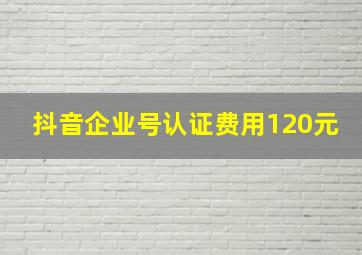 抖音企业号认证费用120元