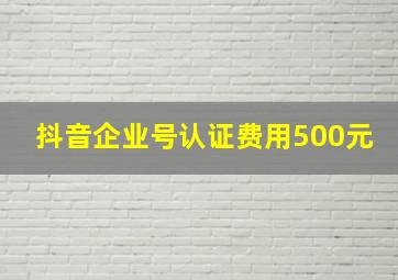 抖音企业号认证费用500元