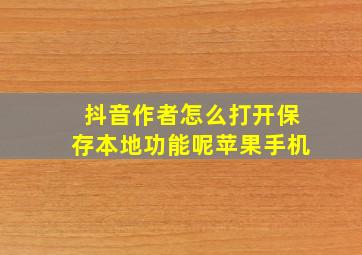 抖音作者怎么打开保存本地功能呢苹果手机