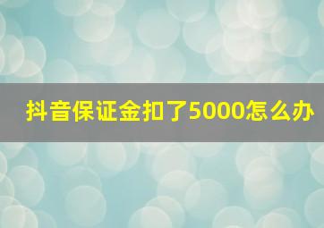 抖音保证金扣了5000怎么办