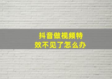 抖音做视频特效不见了怎么办