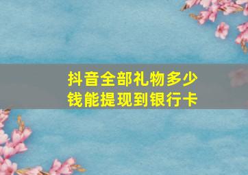 抖音全部礼物多少钱能提现到银行卡