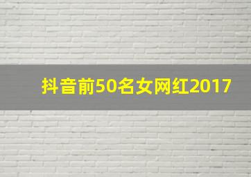 抖音前50名女网红2017