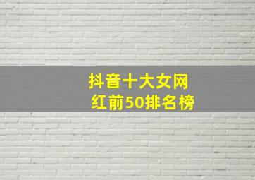 抖音十大女网红前50排名榜