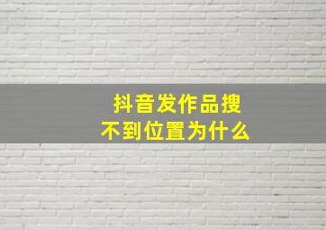 抖音发作品搜不到位置为什么