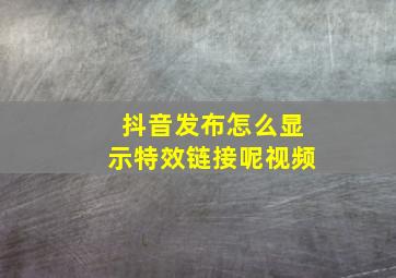 抖音发布怎么显示特效链接呢视频