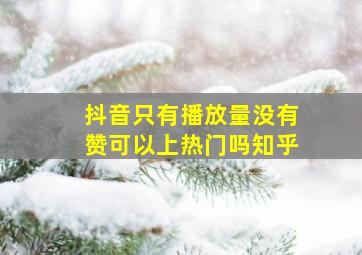 抖音只有播放量没有赞可以上热门吗知乎