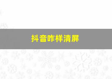 抖音咋样清屏