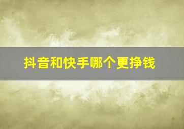 抖音和快手哪个更挣钱