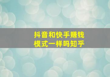 抖音和快手赚钱模式一样吗知乎