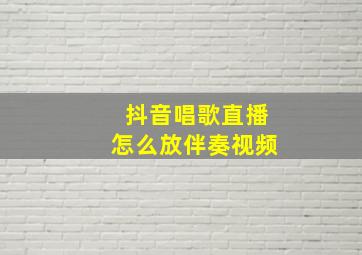 抖音唱歌直播怎么放伴奏视频