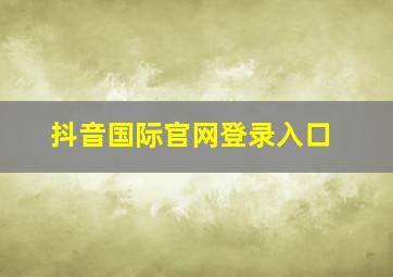 抖音国际官网登录入口