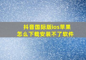 抖音国际版ios苹果怎么下载安装不了软件