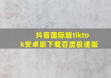 抖音国际版tiktok安卓版下载百度极速版